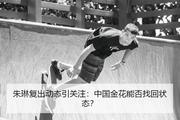 朱琳复出动态引关注：中国金花能否找回状态？